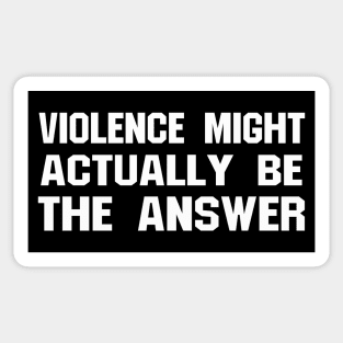 VIOLENCE MIGHT ACTUALLY BE THE ANSWER Sticker